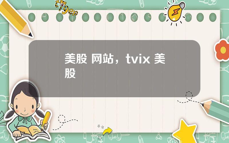 美股 网站，tvix 美股